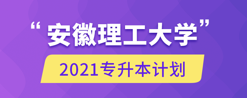 安徽理工大學(xué)2021專升本計(jì)劃