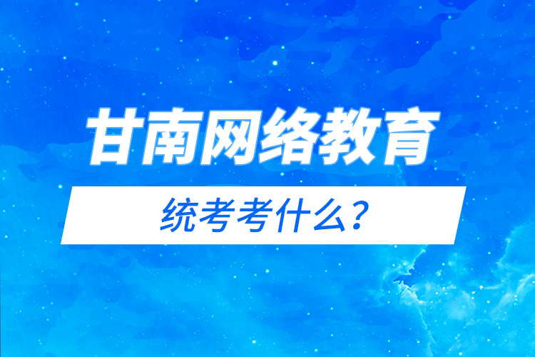 甘南網(wǎng)絡教育統(tǒng)考考什么？