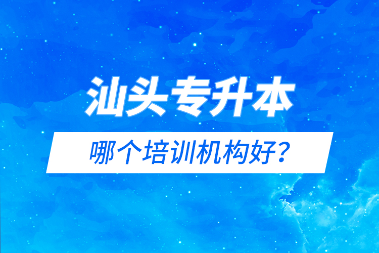 汕頭專升本哪個(gè)培訓(xùn)機(jī)構(gòu)好？