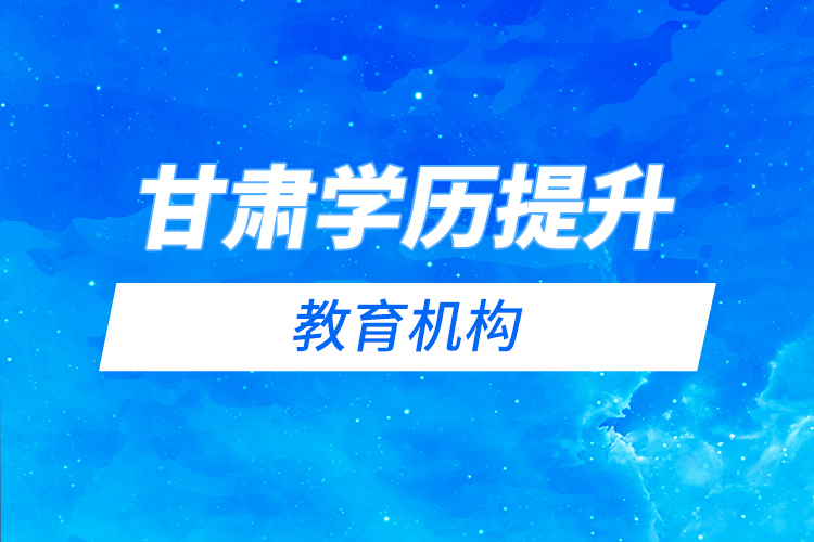 甘肅學歷提升教育機構哪家好？