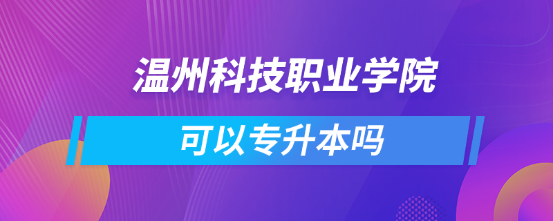 溫州科技職業(yè)學院可以專升本嗎