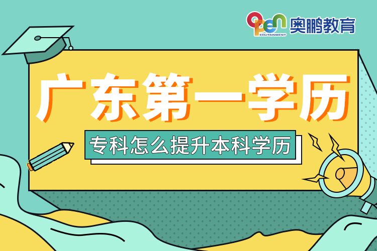 廣東第一學(xué)歷專(zhuān)科怎么提升本科學(xué)歷