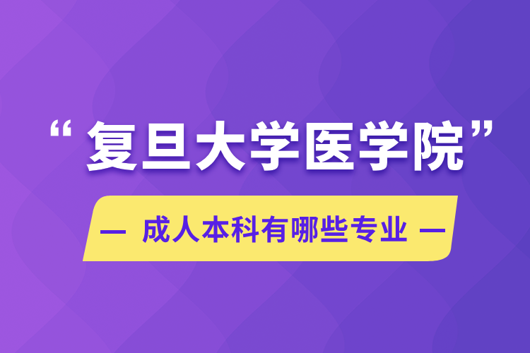 復(fù)旦大學(xué)醫(yī)學(xué)院成人本科有哪些專(zhuān)業(yè)