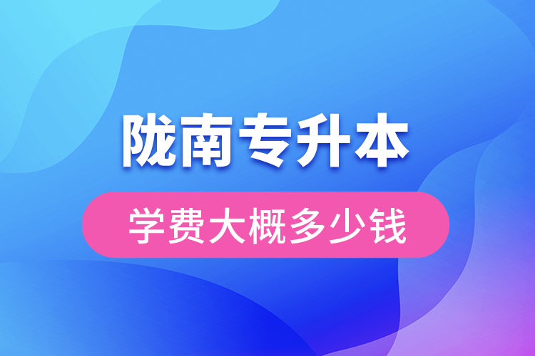 隴南專升本學(xué)費大概多少錢一年？
