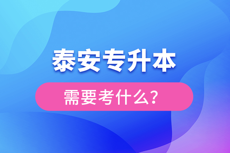 泰安專升本需要考什么？