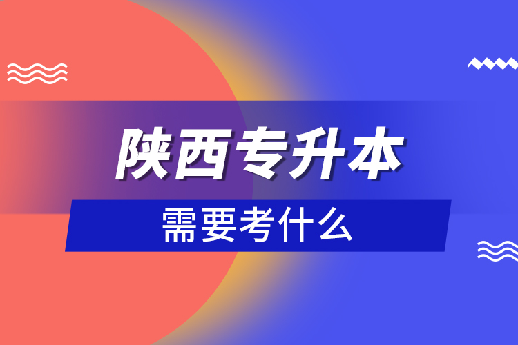 陜西專升本需要考什么？