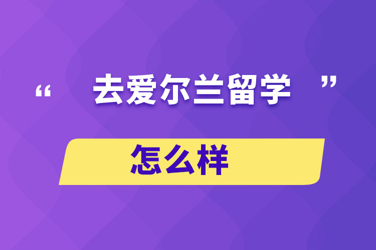 去愛爾蘭留學(xué)怎么樣？