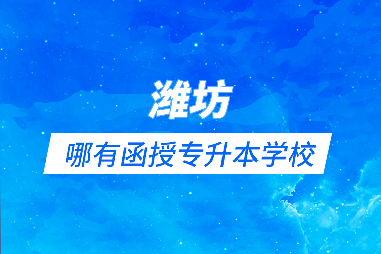 濰坊哪有函授專升本學(xué)校？