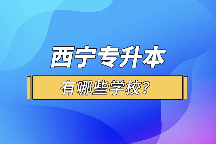 西寧專升本有哪些學校？