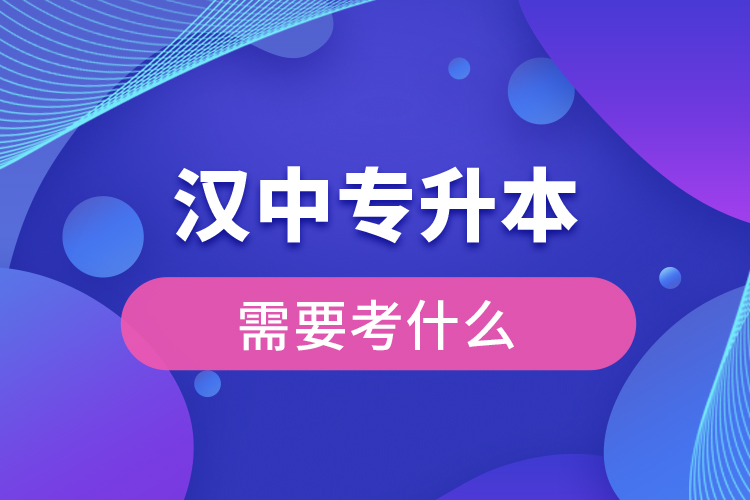 漢中專升本需要考什么？