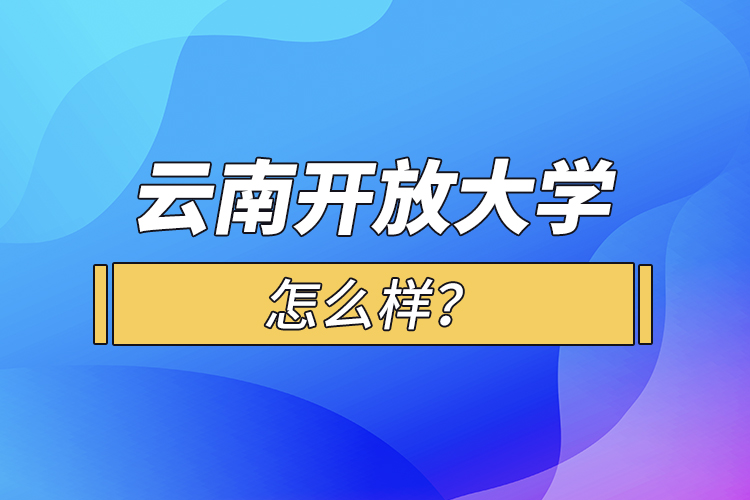 云南開放大學(xué)怎么樣？