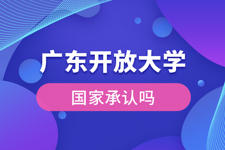 廣東開放大學(xué)國家承認學(xué)歷嗎？