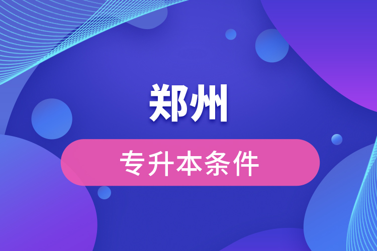 鄭州專(zhuān)升本條件