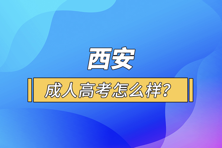西安成人高考怎么樣？