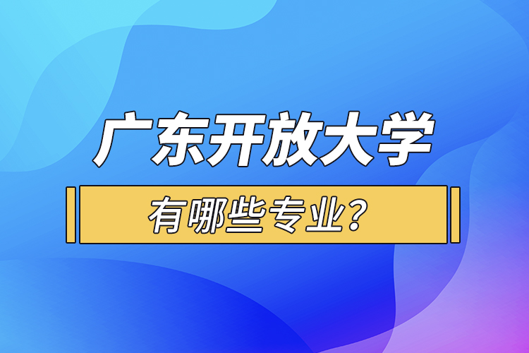 廣東開放大學有哪些專業(yè)？
