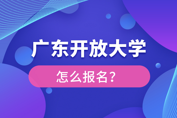 廣東開放大學怎么報名？