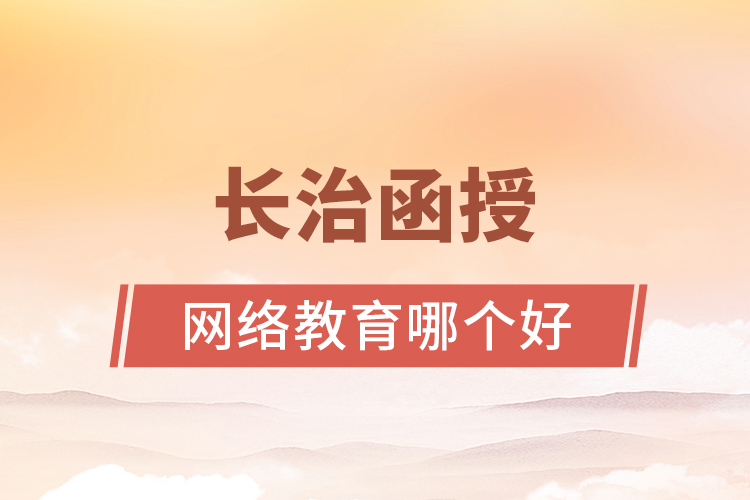 長治函授與網(wǎng)絡教育哪個更好？
