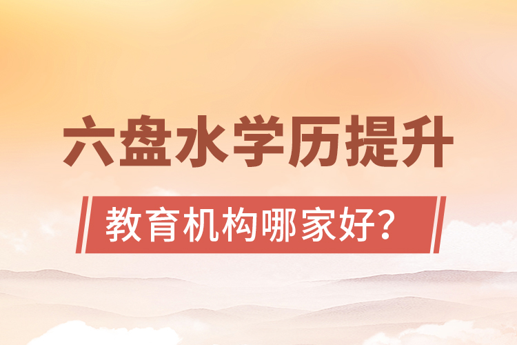 六盤水學歷提升教育機構哪家好？