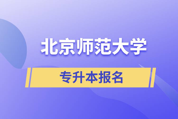 北京師范大學(xué)專升本怎么報名？什么時候開始報名？