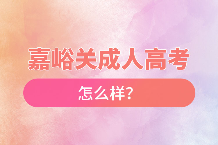 嘉峪關成人高考怎么樣？