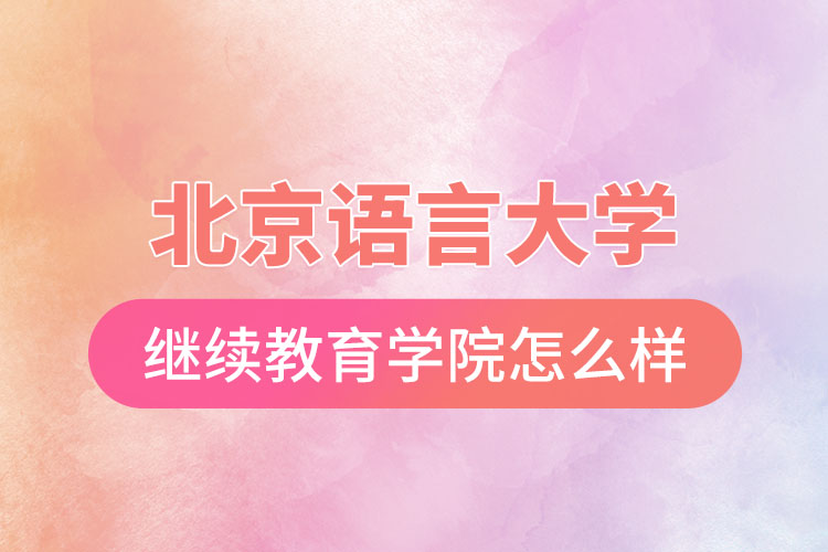 北京語言大學網(wǎng)絡繼續(xù)教育學院怎么樣？