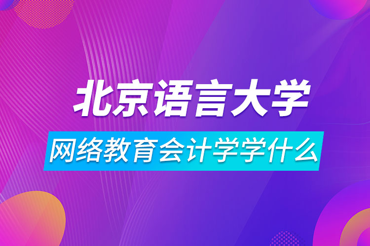 北京語言大學(xué)網(wǎng)絡(luò)教育會(huì)計(jì)學(xué)學(xué)什么