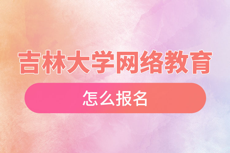 吉林大學(xué)網(wǎng)絡(luò)教育怎么報(bào)名？