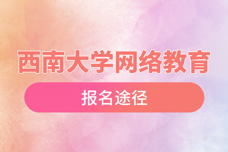 西南大學(xué)網(wǎng)絡(luò)教育報(bào)名途徑和報(bào)名步驟？