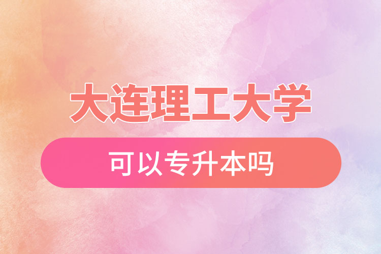 大連理工大學(xué)可以專升本嗎？