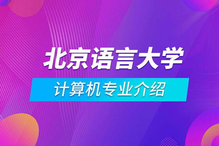北京語言大學計算機科學與技術(shù)專業(yè)介紹