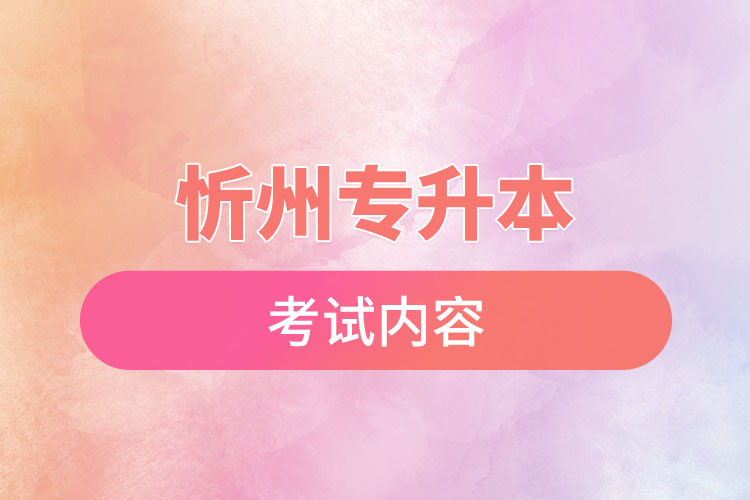 忻州專升本考試內(nèi)容有哪些？