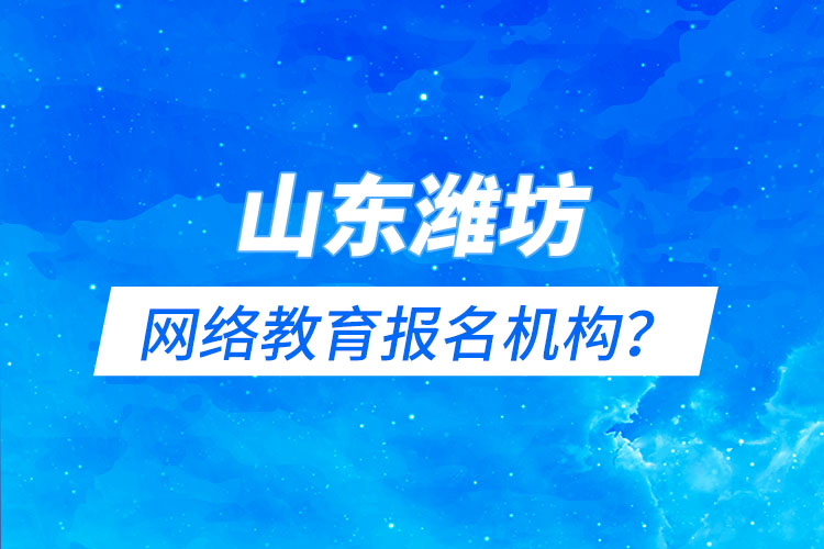 山東濰坊網(wǎng)絡(luò)教育報(bào)名機(jī)構(gòu)？