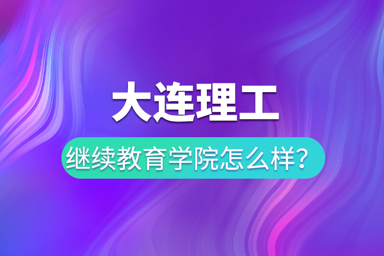 大連理工繼續(xù)教育學(xué)院怎么樣？