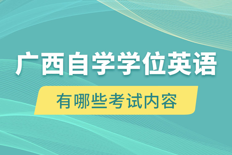 廣西自學(xué)考試學(xué)位英語有哪些考試內(nèi)容