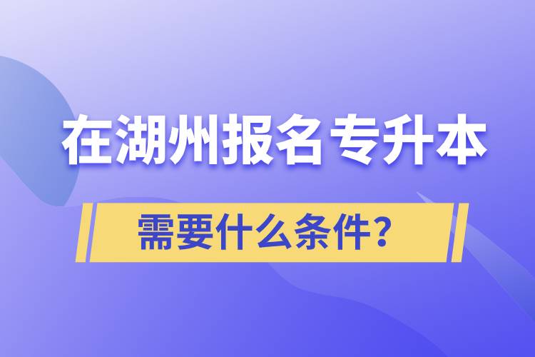 在湖州報名專升本需要什么條件？