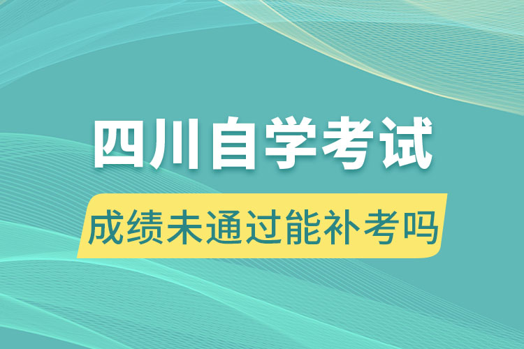 四川自學(xué)考試成績未通過能補(bǔ)考嗎