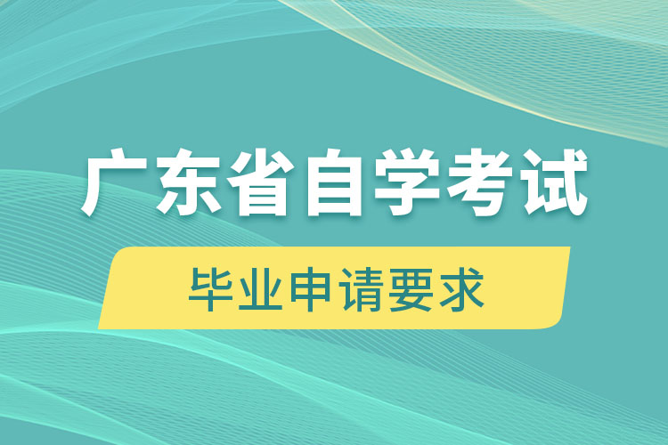 廣東省自學(xué)考試畢業(yè)申請要求是什么