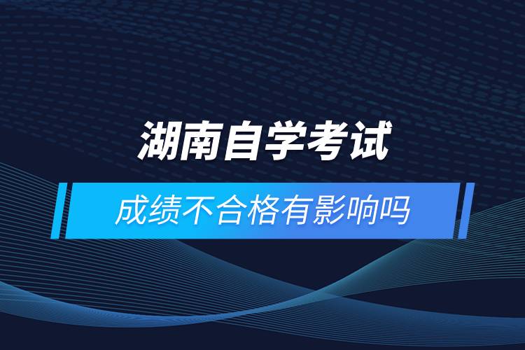 湖南自學(xué)考試成績(jī)不合格有影響嗎