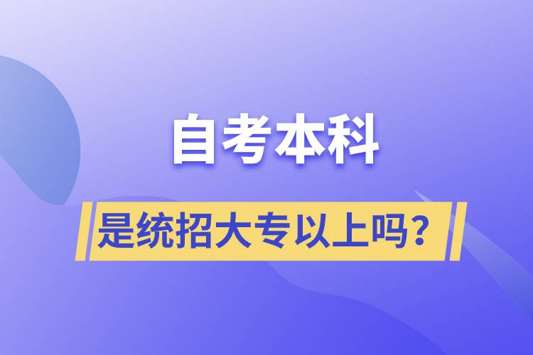 自考本科是統(tǒng)招大專以上嗎？