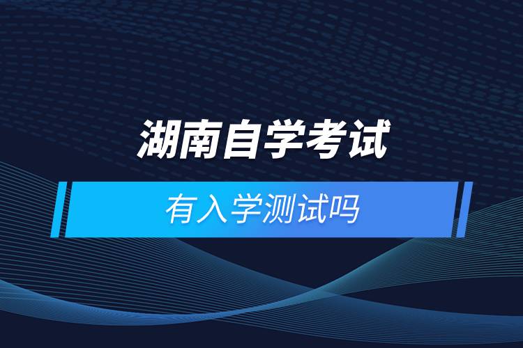 湖南自學(xué)考試有入學(xué)測(cè)試嗎