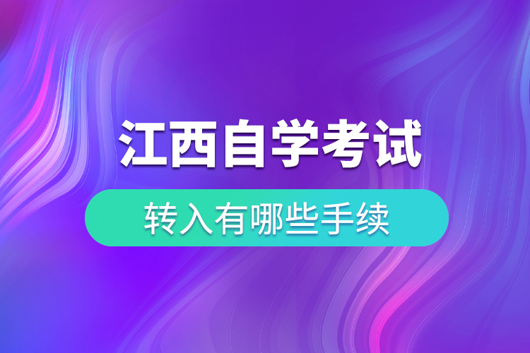 江西自學(xué)考試轉(zhuǎn)入有哪些手續(xù)