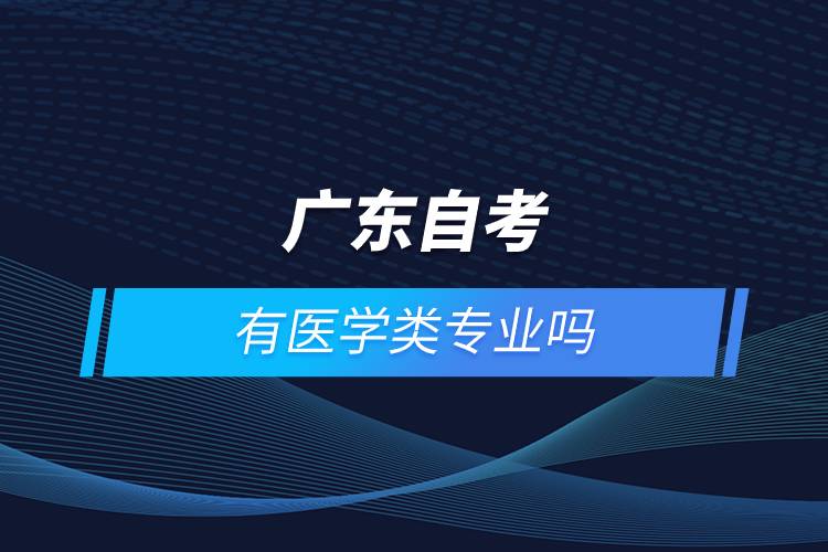 廣東自考有醫(yī)學類專業(yè)嗎