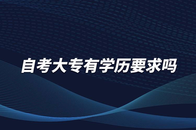 自考大專有學(xué)歷要求嗎？
