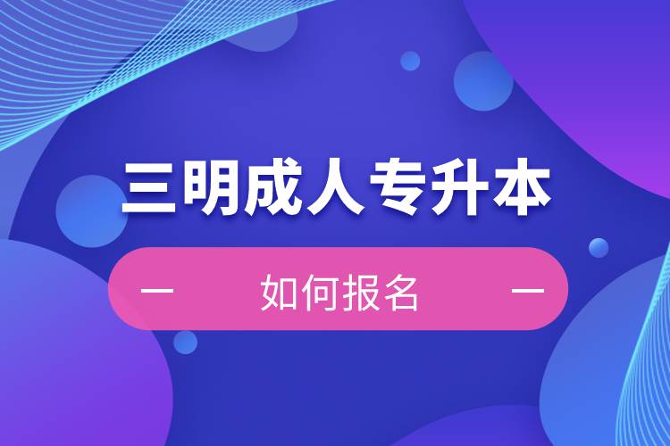 三明成人專升本如何報(bào)名？