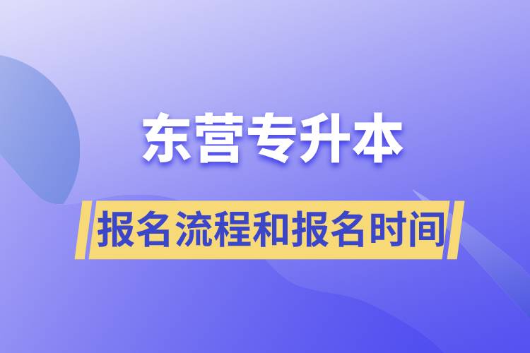 東營專升本報名流程是什么？報名時間是什么時候？