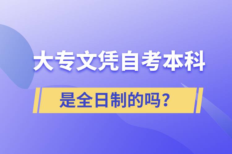 大專(zhuān)自考本科是全日制的嗎？