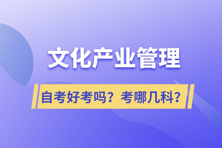 文化產(chǎn)業(yè)管理自考好考嗎？考哪幾科？