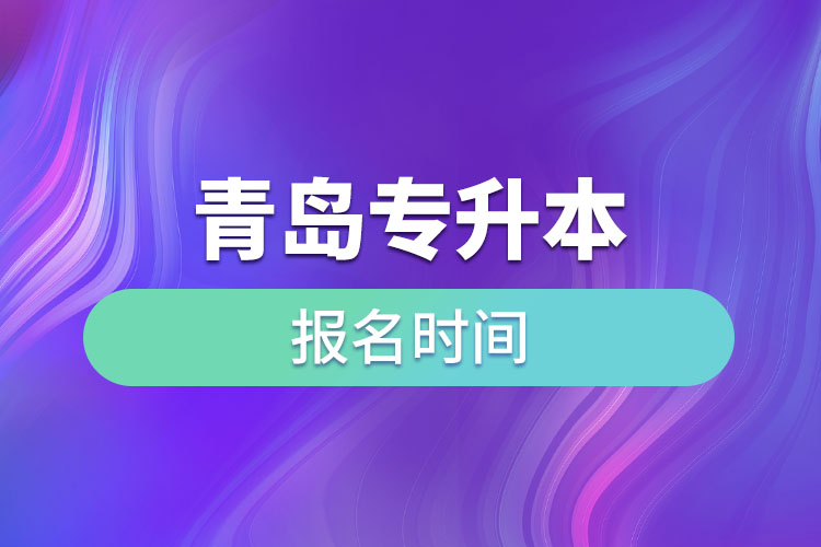 青島專升本報(bào)名時(shí)間是什么時(shí)候?