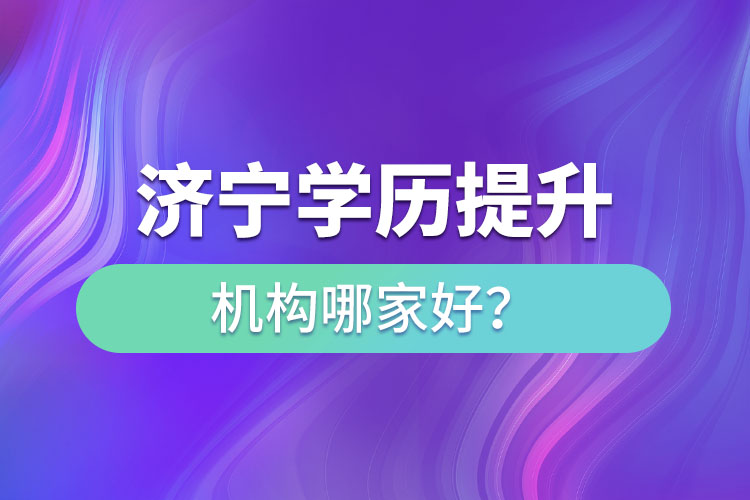 濟(jì)寧學(xué)歷提升機(jī)構(gòu)哪家好？