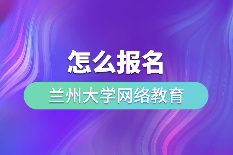 怎么報(bào)名蘭州大學(xué)網(wǎng)絡(luò)教育？